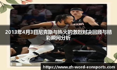 2013年4月3日尼克斯与热火的激烈对决回顾与精彩瞬间分析