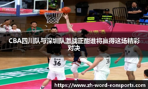CBA四川队与深圳队激战正酣谁将赢得这场精彩对决