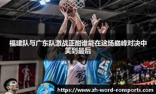 福建队与广东队激战正酣谁能在这场巅峰对决中笑到最后