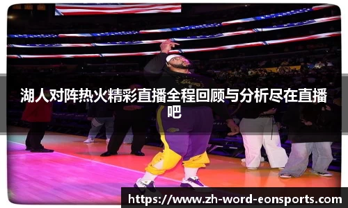 湖人对阵热火精彩直播全程回顾与分析尽在直播吧