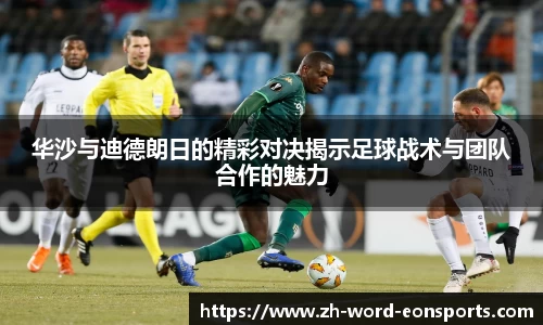 华沙与迪德朗日的精彩对决揭示足球战术与团队合作的魅力