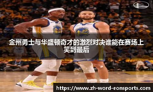 金州勇士与华盛顿奇才的激烈对决谁能在赛场上笑到最后