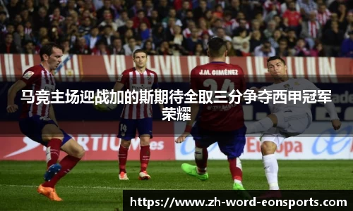 马竞主场迎战加的斯期待全取三分争夺西甲冠军荣耀