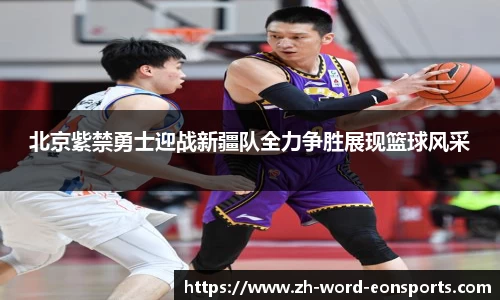 北京紫禁勇士迎战新疆队全力争胜展现篮球风采