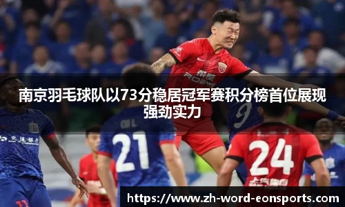 南京羽毛球队以73分稳居冠军赛积分榜首位展现强劲实力
