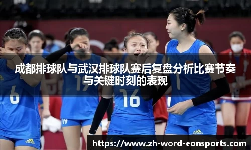 成都排球队与武汉排球队赛后复盘分析比赛节奏与关键时刻的表现