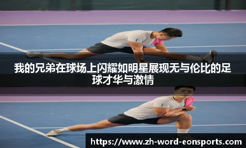 我的兄弟在球场上闪耀如明星展现无与伦比的足球才华与激情