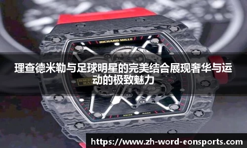 理查德米勒与足球明星的完美结合展现奢华与运动的极致魅力